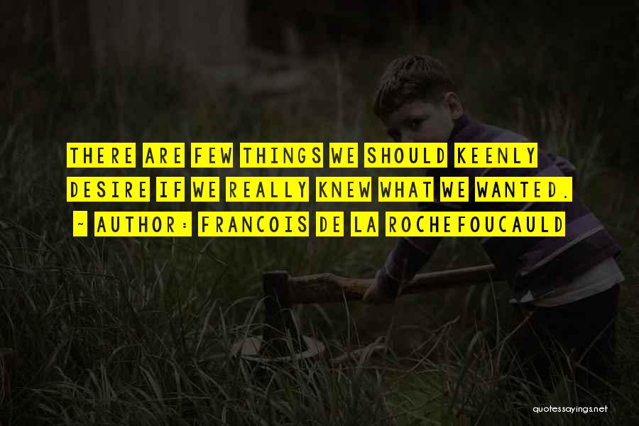 Francois De La Rochefoucauld Quotes: There Are Few Things We Should Keenly Desire If We Really Knew What We Wanted.