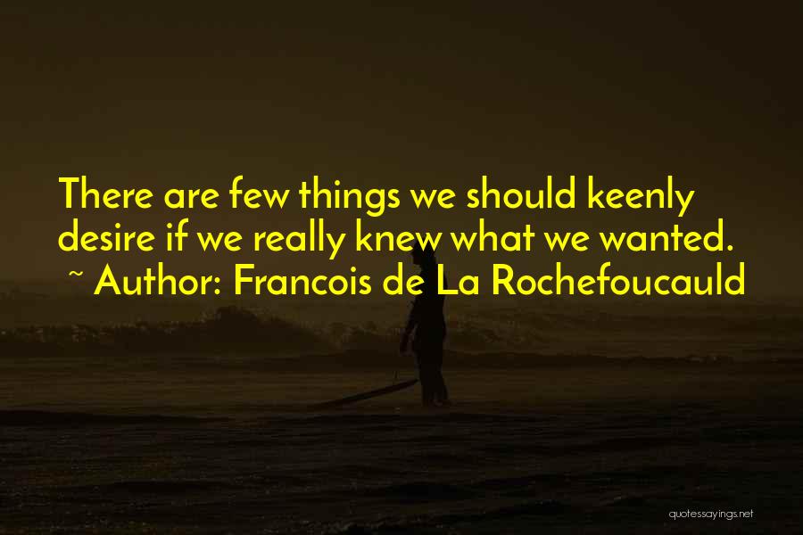 Francois De La Rochefoucauld Quotes: There Are Few Things We Should Keenly Desire If We Really Knew What We Wanted.
