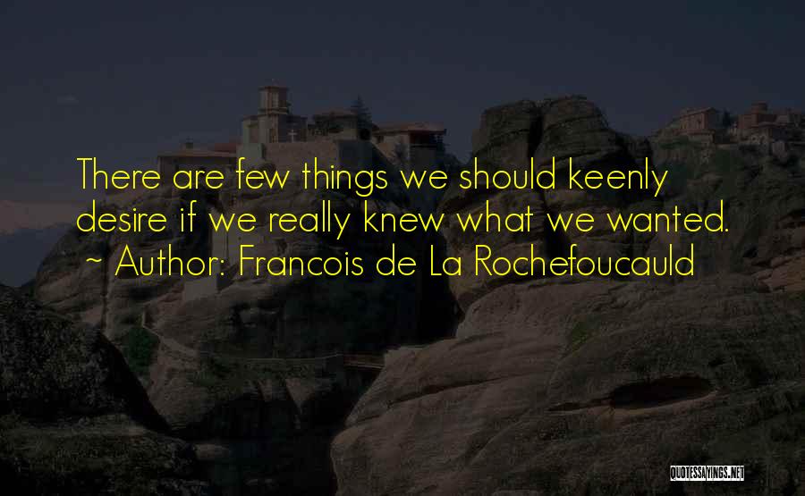 Francois De La Rochefoucauld Quotes: There Are Few Things We Should Keenly Desire If We Really Knew What We Wanted.