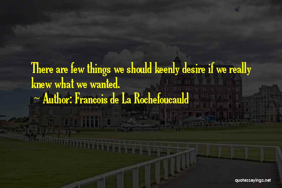 Francois De La Rochefoucauld Quotes: There Are Few Things We Should Keenly Desire If We Really Knew What We Wanted.