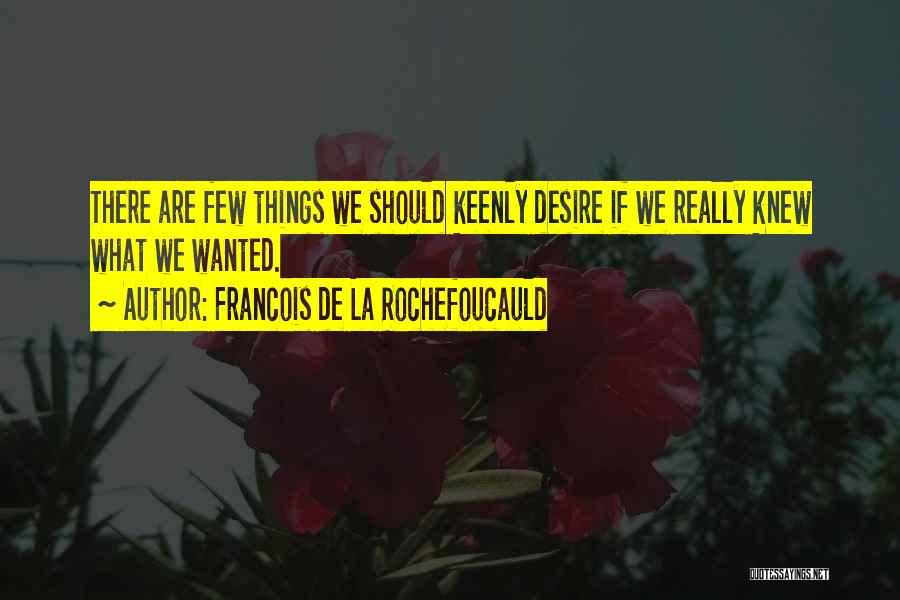 Francois De La Rochefoucauld Quotes: There Are Few Things We Should Keenly Desire If We Really Knew What We Wanted.