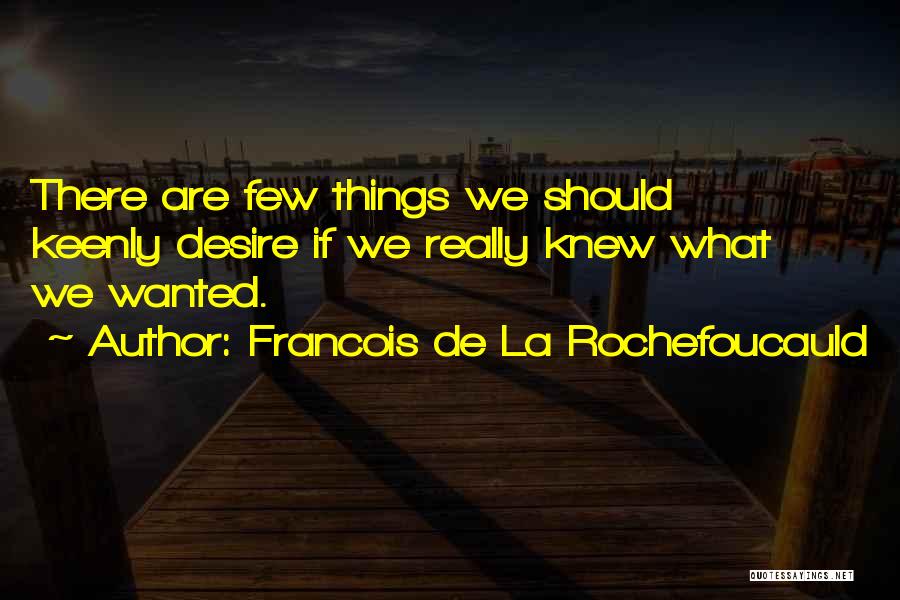 Francois De La Rochefoucauld Quotes: There Are Few Things We Should Keenly Desire If We Really Knew What We Wanted.
