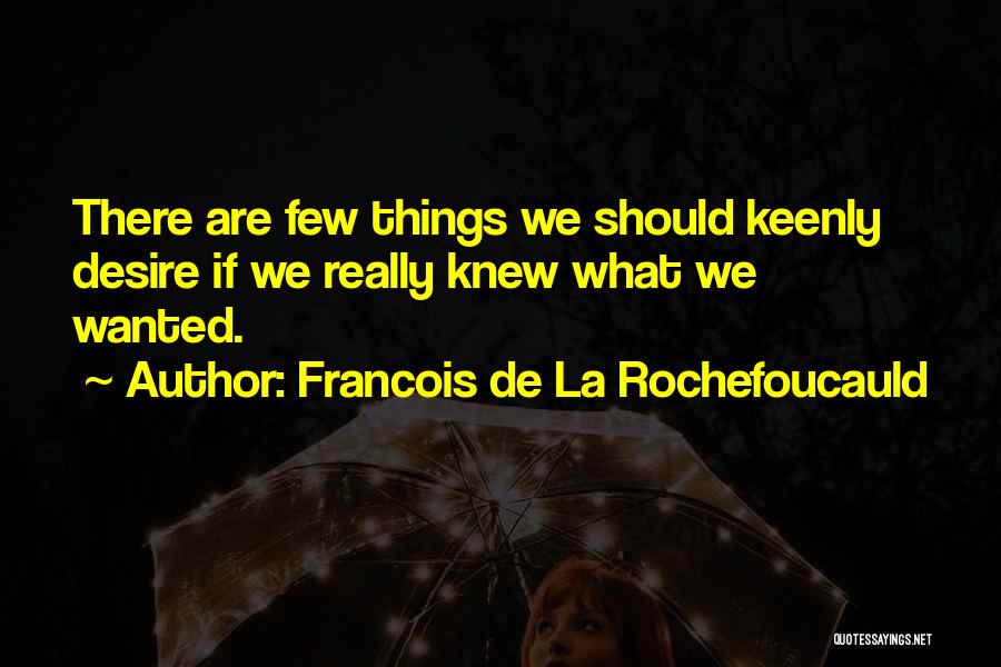 Francois De La Rochefoucauld Quotes: There Are Few Things We Should Keenly Desire If We Really Knew What We Wanted.