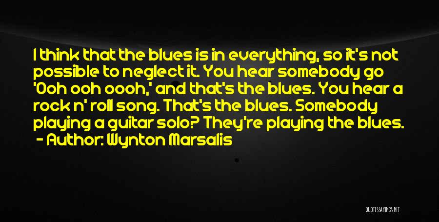 Wynton Marsalis Quotes: I Think That The Blues Is In Everything, So It's Not Possible To Neglect It. You Hear Somebody Go 'ooh