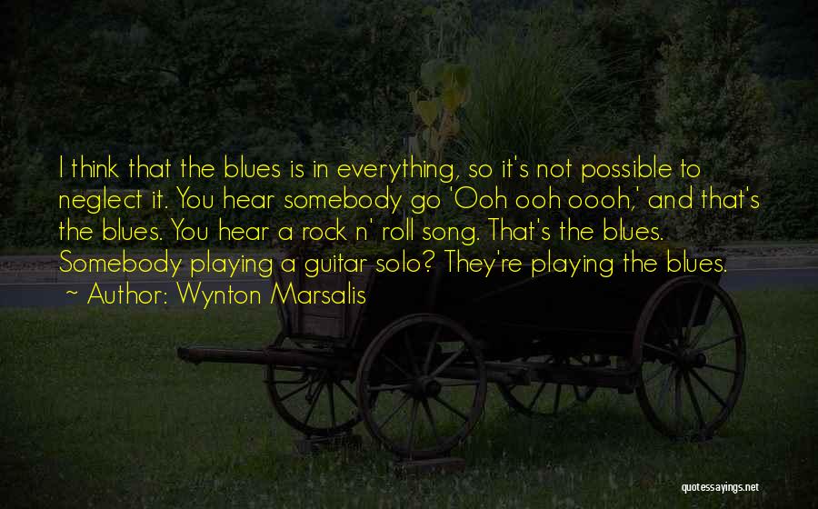 Wynton Marsalis Quotes: I Think That The Blues Is In Everything, So It's Not Possible To Neglect It. You Hear Somebody Go 'ooh