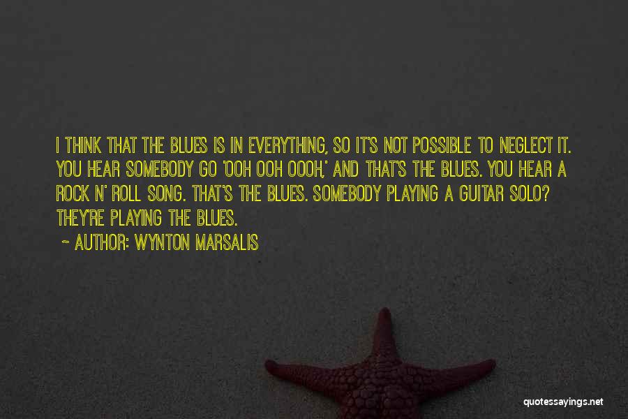 Wynton Marsalis Quotes: I Think That The Blues Is In Everything, So It's Not Possible To Neglect It. You Hear Somebody Go 'ooh