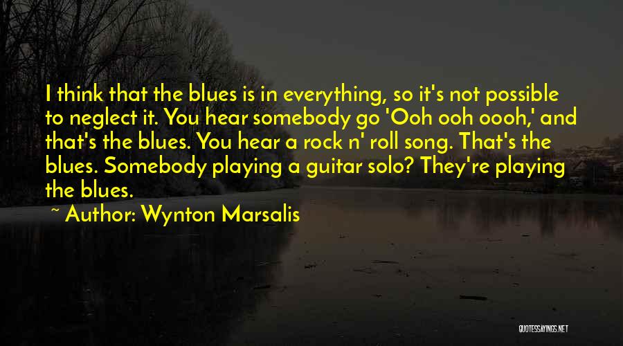 Wynton Marsalis Quotes: I Think That The Blues Is In Everything, So It's Not Possible To Neglect It. You Hear Somebody Go 'ooh