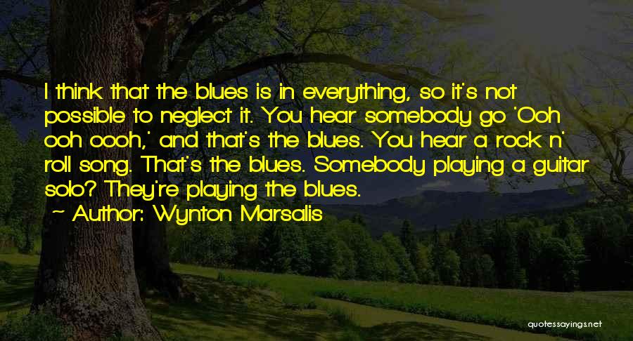 Wynton Marsalis Quotes: I Think That The Blues Is In Everything, So It's Not Possible To Neglect It. You Hear Somebody Go 'ooh