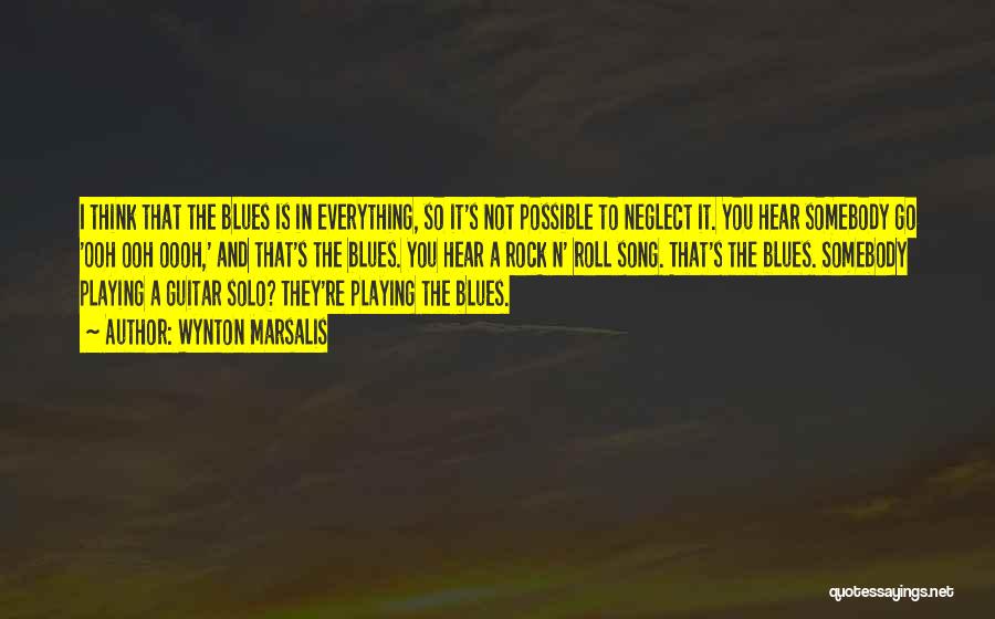 Wynton Marsalis Quotes: I Think That The Blues Is In Everything, So It's Not Possible To Neglect It. You Hear Somebody Go 'ooh