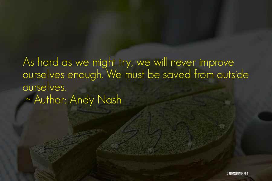 Andy Nash Quotes: As Hard As We Might Try, We Will Never Improve Ourselves Enough. We Must Be Saved From Outside Ourselves.