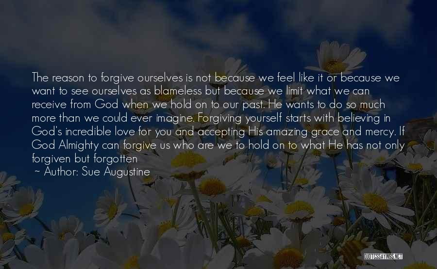 Sue Augustine Quotes: The Reason To Forgive Ourselves Is Not Because We Feel Like It Or Because We Want To See Ourselves As