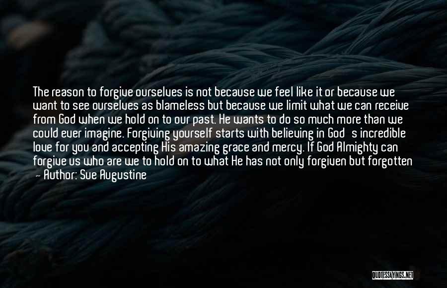 Sue Augustine Quotes: The Reason To Forgive Ourselves Is Not Because We Feel Like It Or Because We Want To See Ourselves As