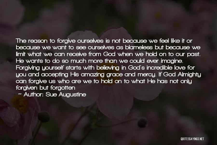 Sue Augustine Quotes: The Reason To Forgive Ourselves Is Not Because We Feel Like It Or Because We Want To See Ourselves As