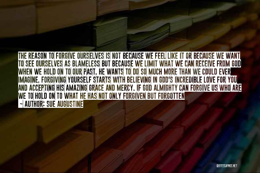 Sue Augustine Quotes: The Reason To Forgive Ourselves Is Not Because We Feel Like It Or Because We Want To See Ourselves As