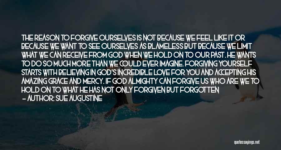 Sue Augustine Quotes: The Reason To Forgive Ourselves Is Not Because We Feel Like It Or Because We Want To See Ourselves As