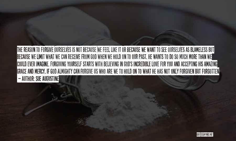 Sue Augustine Quotes: The Reason To Forgive Ourselves Is Not Because We Feel Like It Or Because We Want To See Ourselves As