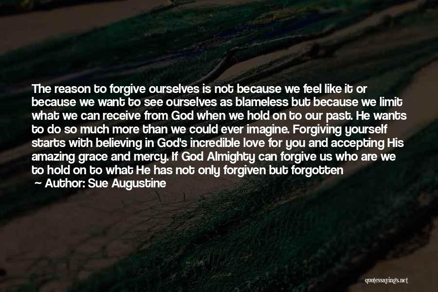 Sue Augustine Quotes: The Reason To Forgive Ourselves Is Not Because We Feel Like It Or Because We Want To See Ourselves As