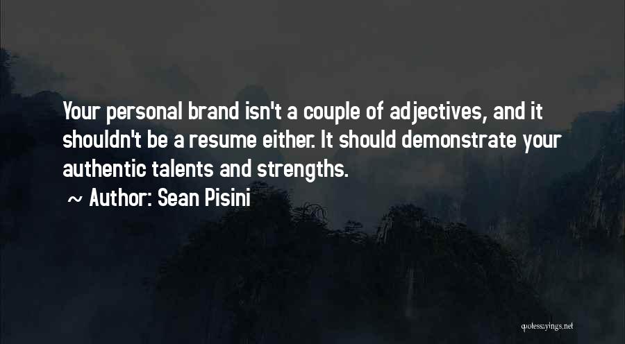 Sean Pisini Quotes: Your Personal Brand Isn't A Couple Of Adjectives, And It Shouldn't Be A Resume Either. It Should Demonstrate Your Authentic