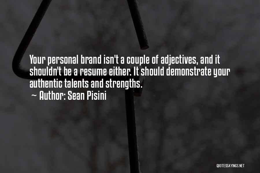 Sean Pisini Quotes: Your Personal Brand Isn't A Couple Of Adjectives, And It Shouldn't Be A Resume Either. It Should Demonstrate Your Authentic