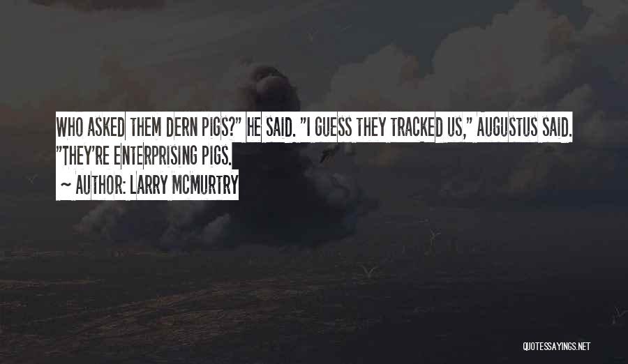 Larry McMurtry Quotes: Who Asked Them Dern Pigs? He Said. I Guess They Tracked Us, Augustus Said. They're Enterprising Pigs.