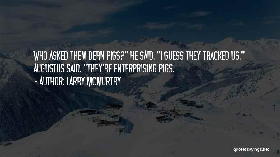 Larry McMurtry Quotes: Who Asked Them Dern Pigs? He Said. I Guess They Tracked Us, Augustus Said. They're Enterprising Pigs.