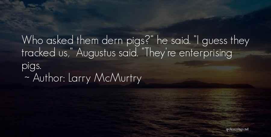 Larry McMurtry Quotes: Who Asked Them Dern Pigs? He Said. I Guess They Tracked Us, Augustus Said. They're Enterprising Pigs.