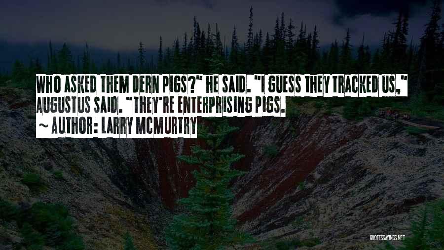 Larry McMurtry Quotes: Who Asked Them Dern Pigs? He Said. I Guess They Tracked Us, Augustus Said. They're Enterprising Pigs.