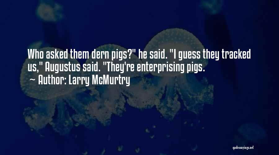 Larry McMurtry Quotes: Who Asked Them Dern Pigs? He Said. I Guess They Tracked Us, Augustus Said. They're Enterprising Pigs.