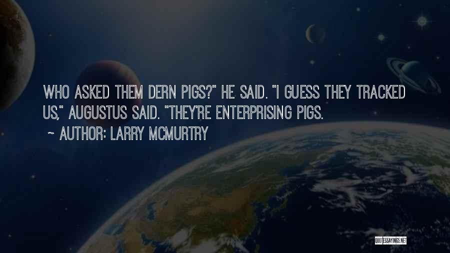 Larry McMurtry Quotes: Who Asked Them Dern Pigs? He Said. I Guess They Tracked Us, Augustus Said. They're Enterprising Pigs.