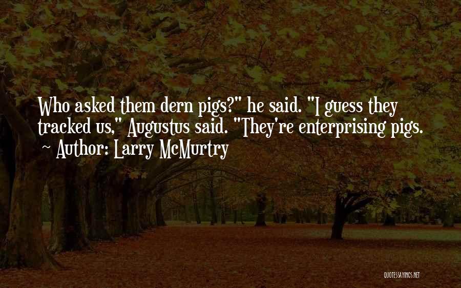 Larry McMurtry Quotes: Who Asked Them Dern Pigs? He Said. I Guess They Tracked Us, Augustus Said. They're Enterprising Pigs.