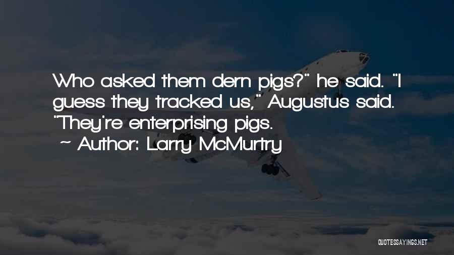 Larry McMurtry Quotes: Who Asked Them Dern Pigs? He Said. I Guess They Tracked Us, Augustus Said. They're Enterprising Pigs.