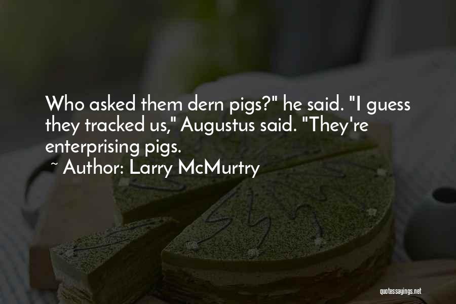Larry McMurtry Quotes: Who Asked Them Dern Pigs? He Said. I Guess They Tracked Us, Augustus Said. They're Enterprising Pigs.