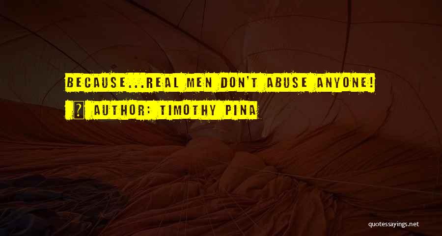Timothy Pina Quotes: Because...real Men Don't Abuse Anyone!