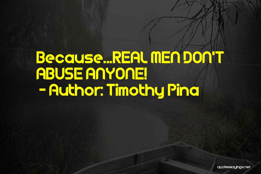 Timothy Pina Quotes: Because...real Men Don't Abuse Anyone!