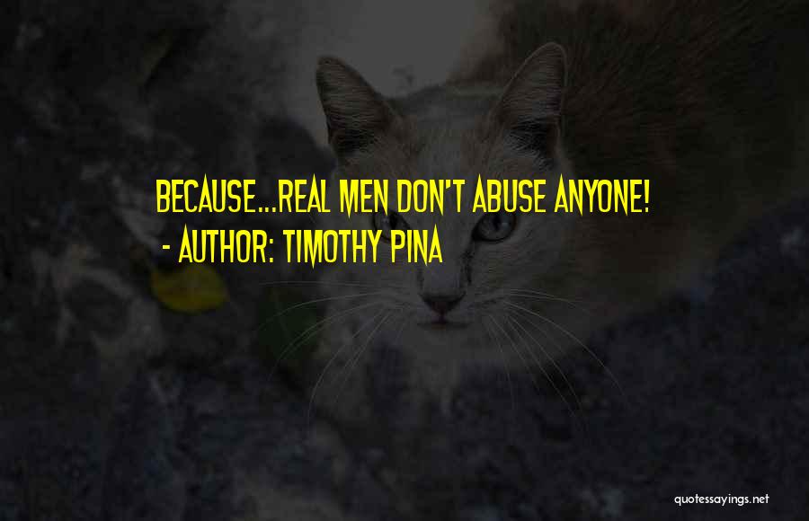 Timothy Pina Quotes: Because...real Men Don't Abuse Anyone!