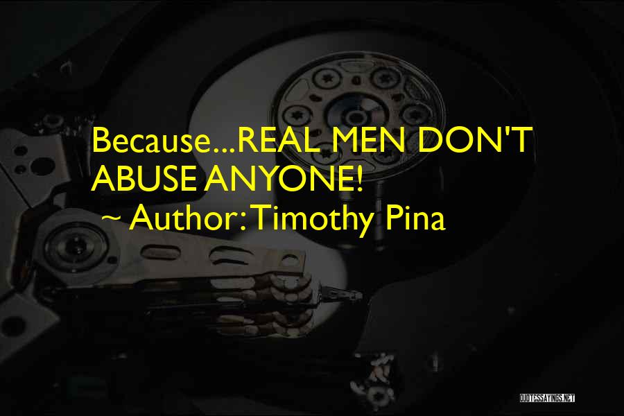 Timothy Pina Quotes: Because...real Men Don't Abuse Anyone!