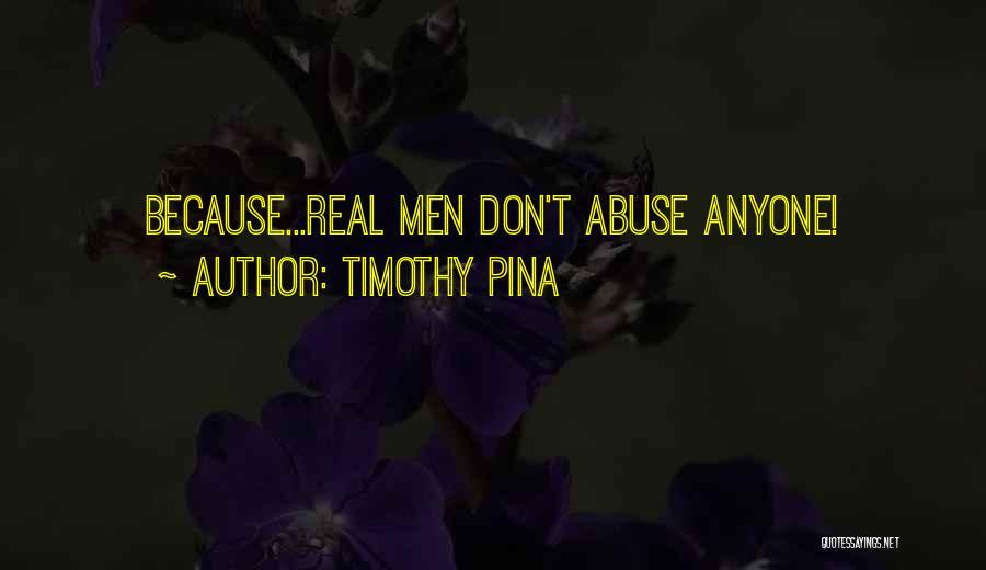 Timothy Pina Quotes: Because...real Men Don't Abuse Anyone!
