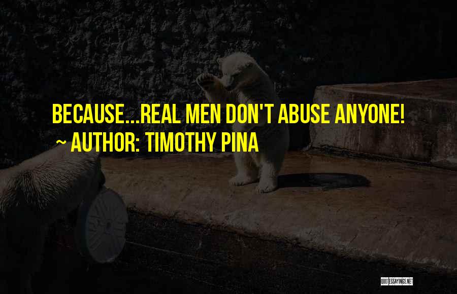 Timothy Pina Quotes: Because...real Men Don't Abuse Anyone!