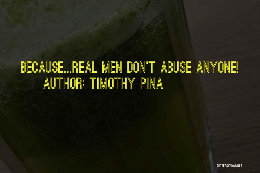 Timothy Pina Quotes: Because...real Men Don't Abuse Anyone!