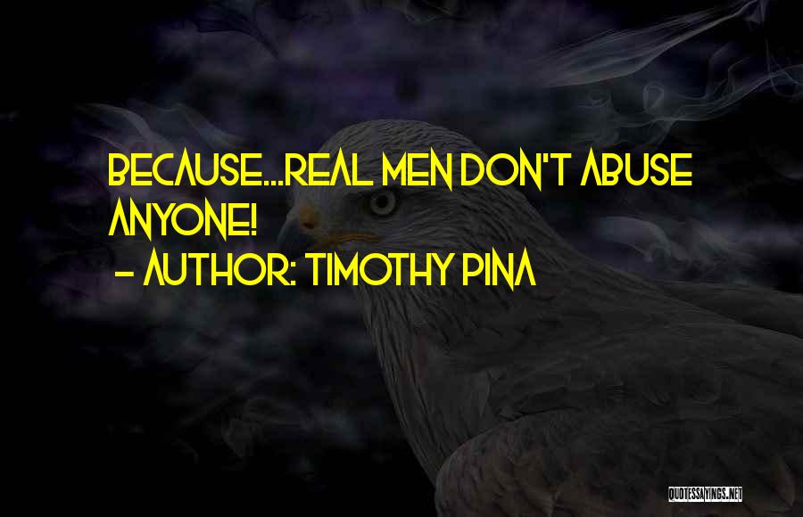 Timothy Pina Quotes: Because...real Men Don't Abuse Anyone!