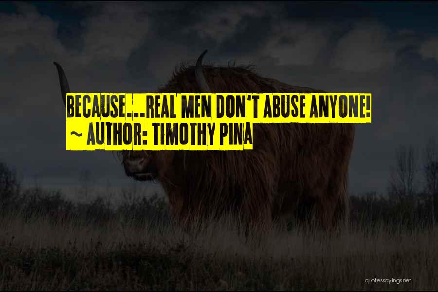 Timothy Pina Quotes: Because...real Men Don't Abuse Anyone!