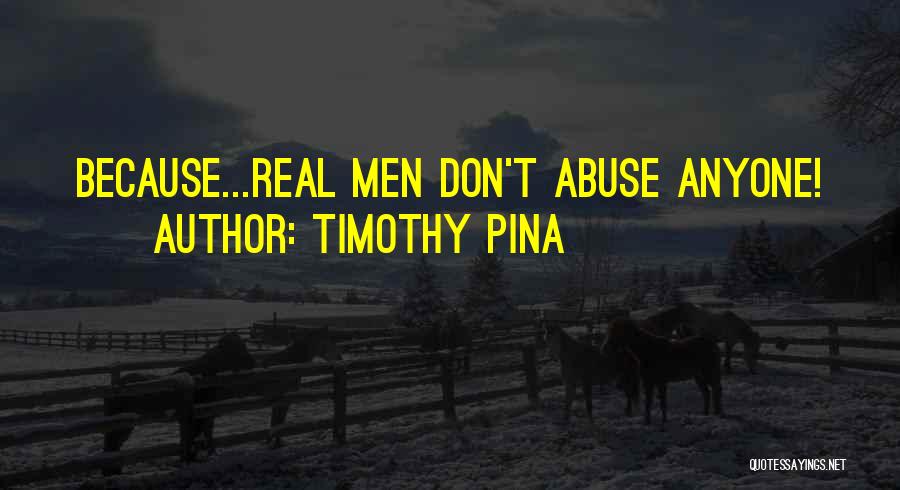 Timothy Pina Quotes: Because...real Men Don't Abuse Anyone!