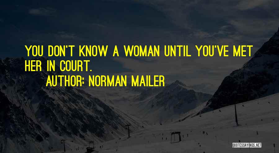 Norman Mailer Quotes: You Don't Know A Woman Until You've Met Her In Court.