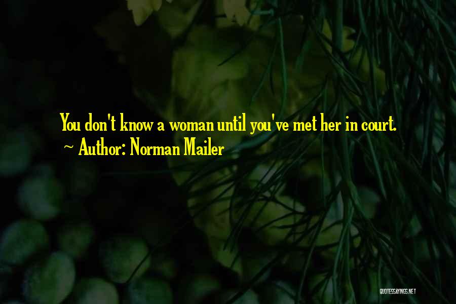 Norman Mailer Quotes: You Don't Know A Woman Until You've Met Her In Court.