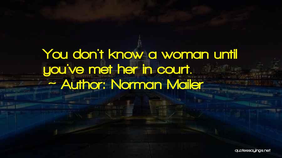 Norman Mailer Quotes: You Don't Know A Woman Until You've Met Her In Court.