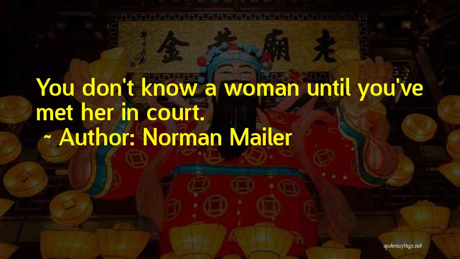 Norman Mailer Quotes: You Don't Know A Woman Until You've Met Her In Court.