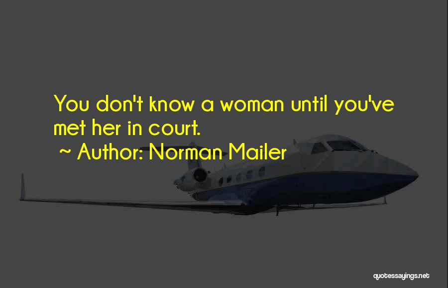 Norman Mailer Quotes: You Don't Know A Woman Until You've Met Her In Court.
