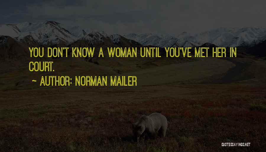 Norman Mailer Quotes: You Don't Know A Woman Until You've Met Her In Court.
