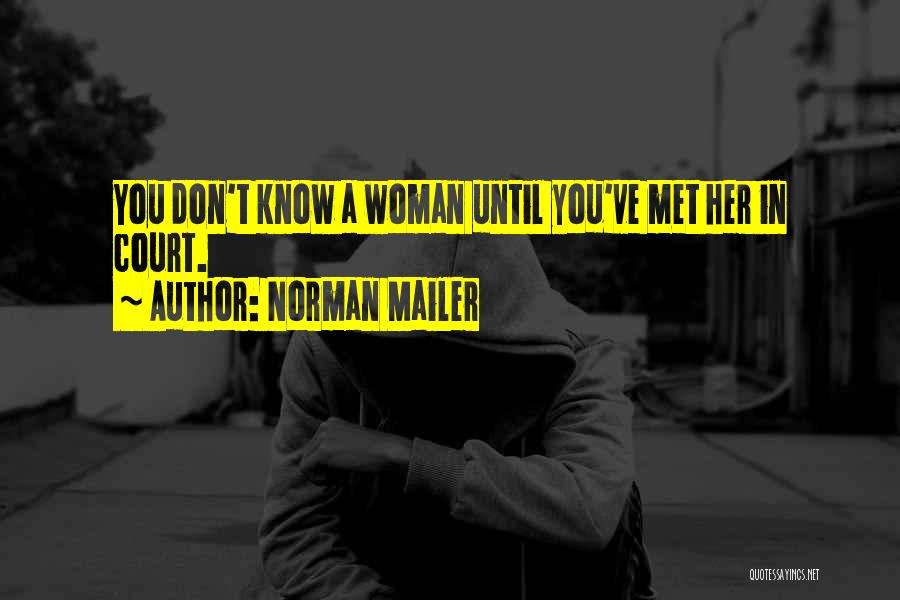 Norman Mailer Quotes: You Don't Know A Woman Until You've Met Her In Court.