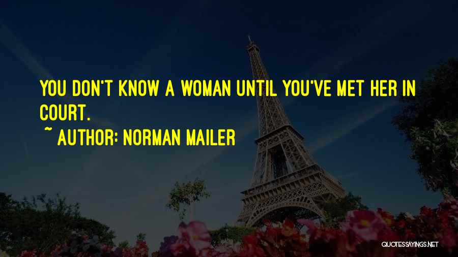 Norman Mailer Quotes: You Don't Know A Woman Until You've Met Her In Court.